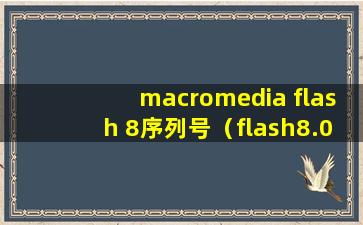 macromedia flash 8序列号（flash8.0序列号和名字）